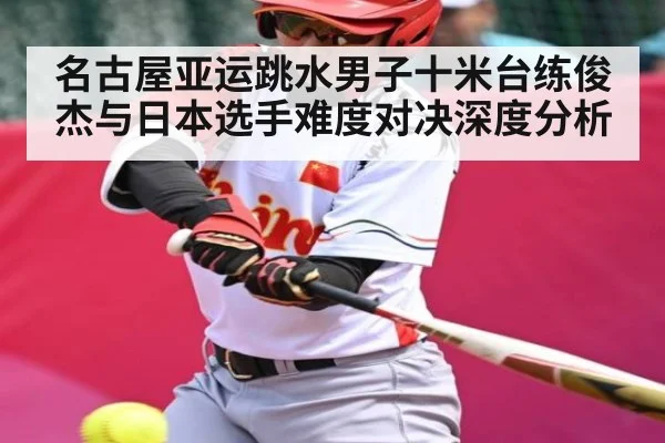 名古屋亚运跳水男子十米台练俊杰与日本选手难度对决深度分析