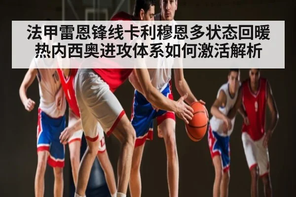 法甲雷恩锋线卡利穆恩多状态回暖热内西奥进攻体系如何激活解析