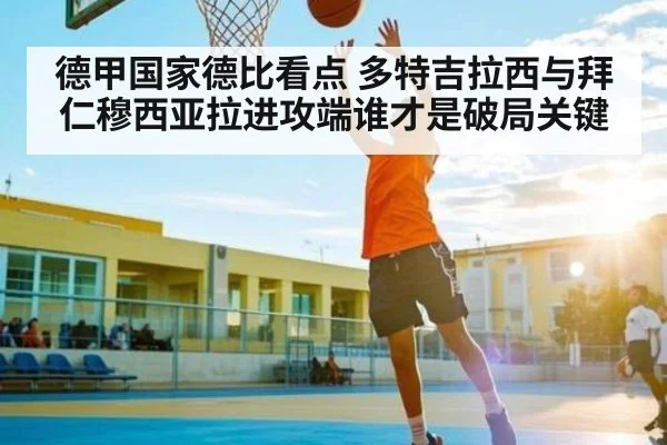 德甲国家德比看点 多特吉拉西与拜仁穆西亚拉进攻端谁才是破局关键